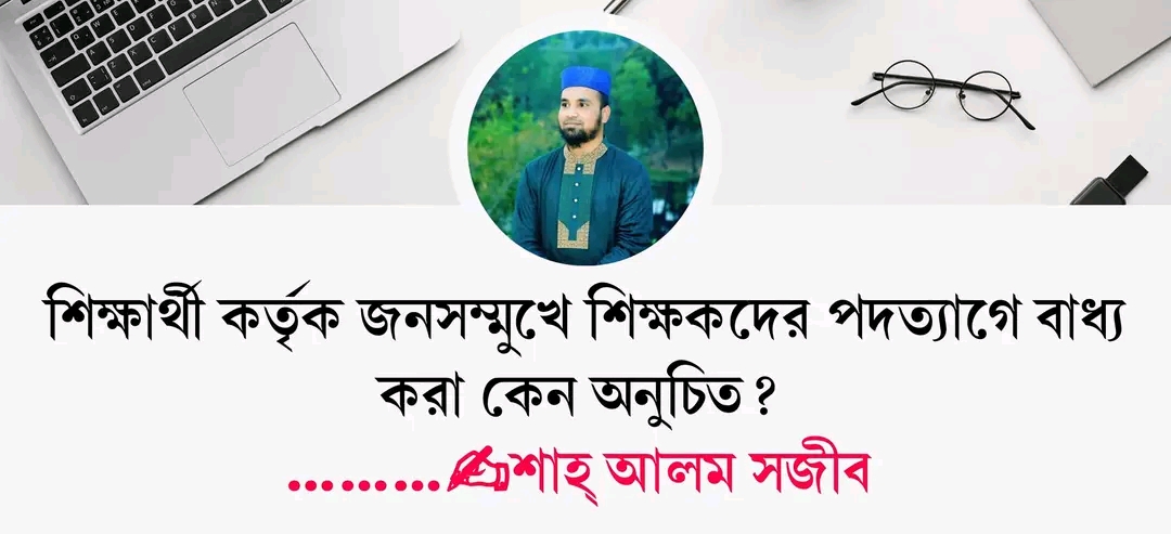 শিক্ষার্থী কর্তৃক জনসম্মুখে শিক্ষকদের পদত্যাগে বাধ্য করা কেন অনুচিত